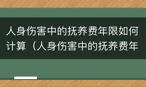 人身伤害中的抚养费年限如何计算（人身伤害中的抚养费年限如何计算出来）