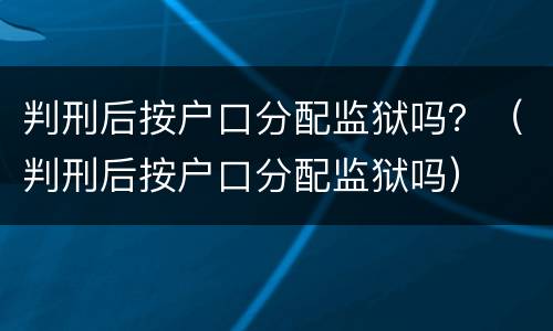 判刑后按户口分配监狱吗？（判刑后按户口分配监狱吗）