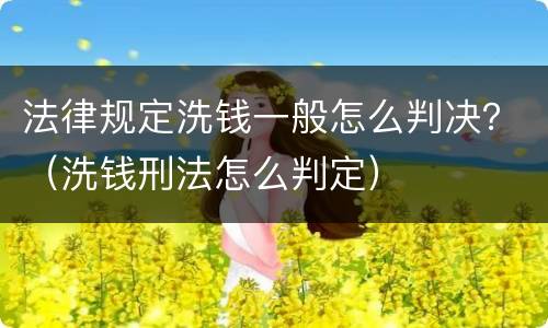 法律规定洗钱一般怎么判决？（洗钱刑法怎么判定）