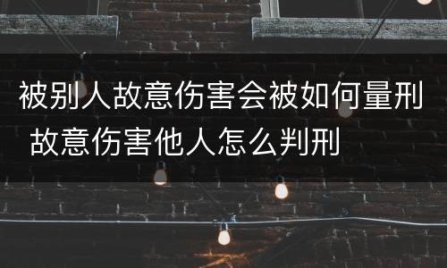 被别人故意伤害会被如何量刑 故意伤害他人怎么判刑