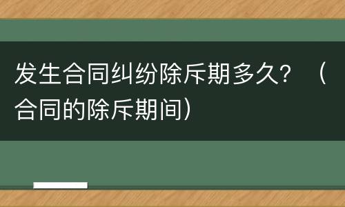 发生合同纠纷除斥期多久？（合同的除斥期间）