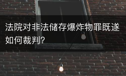 法院对非法储存爆炸物罪既遂如何裁判?