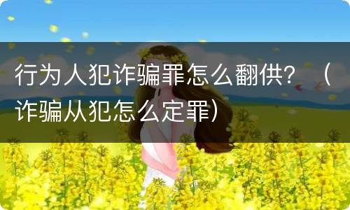 行为人犯诈骗罪怎么翻供？（诈骗从犯怎么定罪）