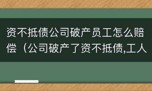资不抵债公司破产员工怎么赔偿（公司破产了资不抵债,工人工资还给吗）