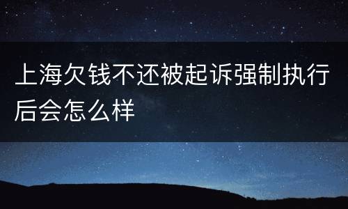 上海欠钱不还被起诉强制执行后会怎么样