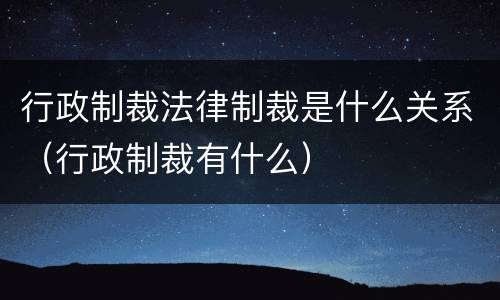 行政制裁法律制裁是什么关系（行政制裁有什么）