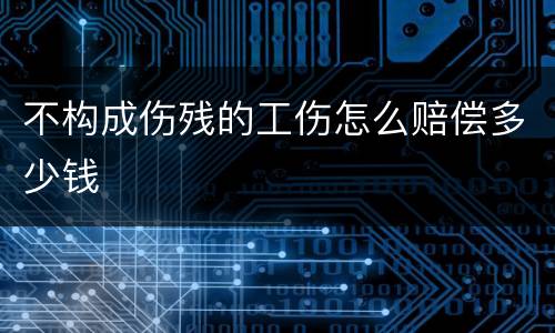 不构成伤残的工伤怎么赔偿多少钱