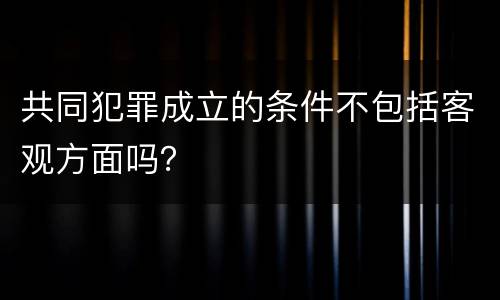共同犯罪成立的条件不包括客观方面吗？