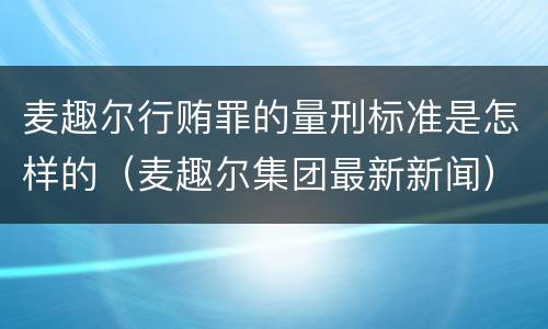 麦趣尔行贿罪的量刑标准是怎样的（麦趣尔集团最新新闻）