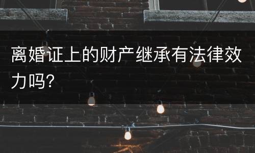 离婚证上的财产继承有法律效力吗？