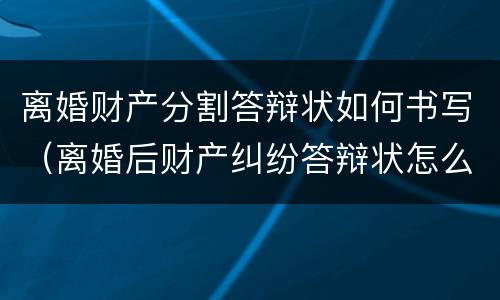 离婚财产分割答辩状如何书写（离婚后财产纠纷答辩状怎么写）