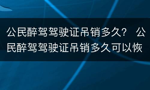 公民醉驾驾驶证吊销多久？ 公民醉驾驾驶证吊销多久可以恢复