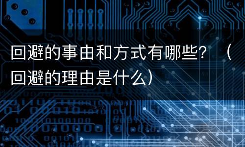 回避的事由和方式有哪些？（回避的理由是什么）