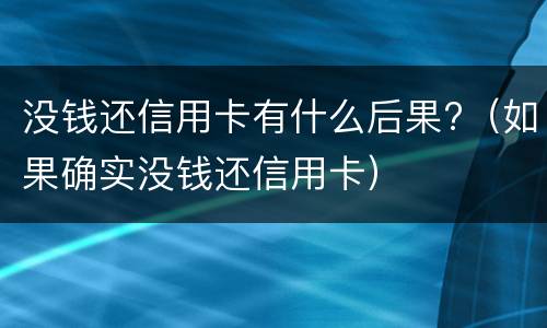 没钱还信用卡有什么后果?（如果确实没钱还信用卡）