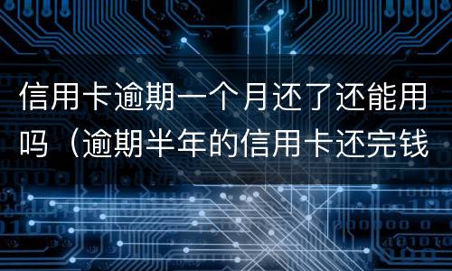 信用卡逾期一个月还了还能用吗（逾期半年的信用卡还完钱还能用吗）