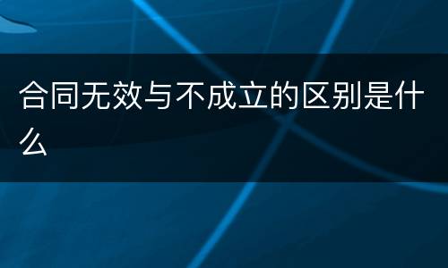 合同无效与不成立的区别是什么