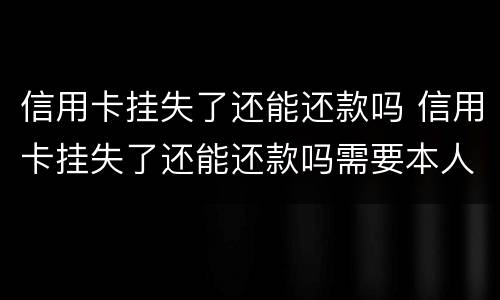 信用卡挂失了还能还款吗 信用卡挂失了还能还款吗需要本人身份证吗