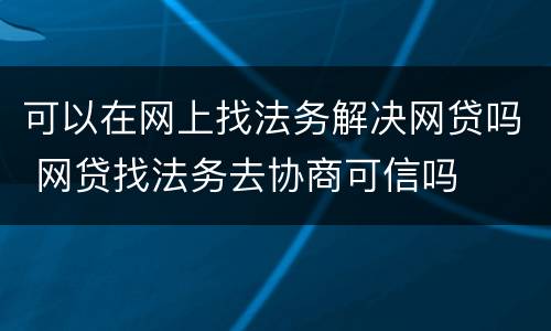 可以在网上找法务解决网贷吗 网贷找法务去协商可信吗
