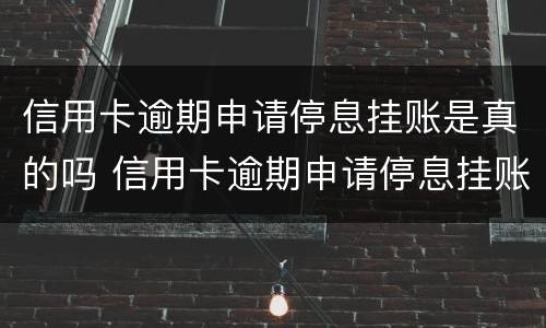 信用卡逾期申请停息挂账是真的吗 信用卡逾期申请停息挂账是真的吗还是假的