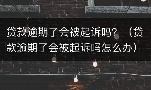 贷款逾期了会被起诉吗？（贷款逾期了会被起诉吗怎么办）