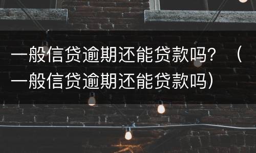 一般信贷逾期还能贷款吗？（一般信贷逾期还能贷款吗）