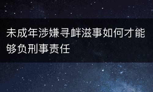 未成年涉嫌寻衅滋事如何才能够负刑事责任