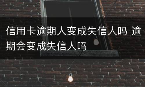 信用卡逾期人变成失信人吗 逾期会变成失信人吗