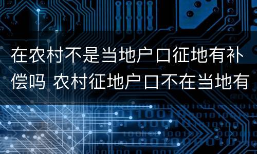 在农村不是当地户口征地有补偿吗 农村征地户口不在当地有补偿款吗?