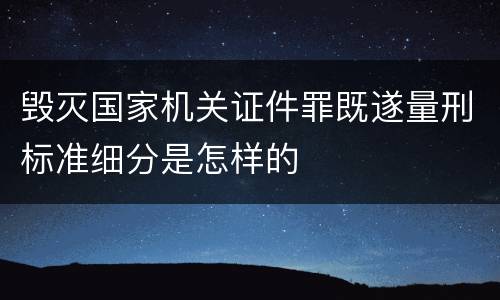 毁灭国家机关证件罪既遂量刑标准细分是怎样的