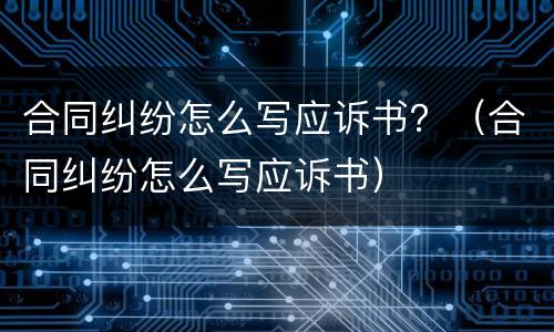 合同纠纷怎么写应诉书？（合同纠纷怎么写应诉书）