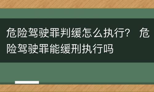 危险驾驶罪判缓怎么执行？ 危险驾驶罪能缓刑执行吗