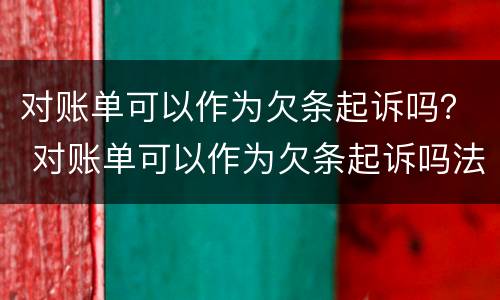 对账单可以作为欠条起诉吗？ 对账单可以作为欠条起诉吗法院