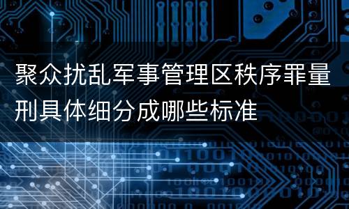 聚众扰乱军事管理区秩序罪量刑具体细分成哪些标准
