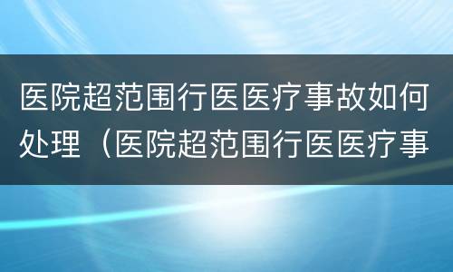 医院超范围行医医疗事故如何处理（医院超范围行医医疗事故如何处理）