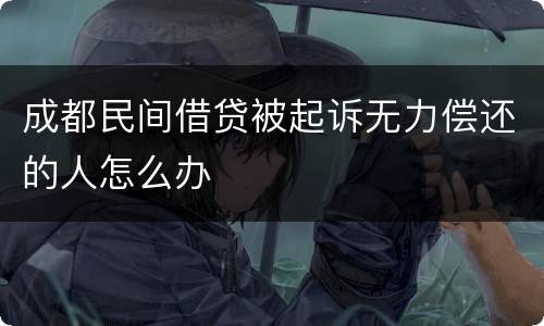 成都民间借贷被起诉无力偿还的人怎么办