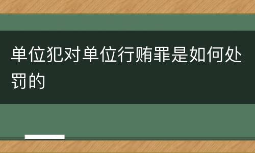 单位犯对单位行贿罪是如何处罚的