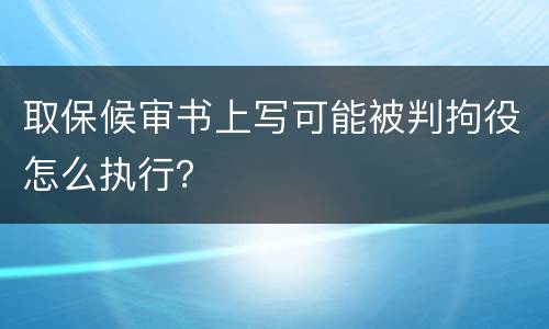 取保候审书上写可能被判拘役怎么执行？