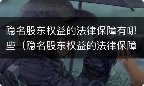 隐名股东权益的法律保障有哪些（隐名股东权益的法律保障有哪些内容）