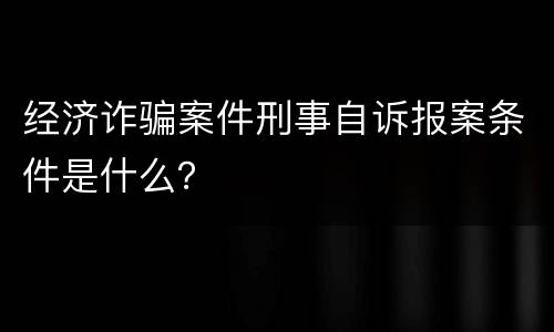 经济诈骗案件刑事自诉报案条件是什么？