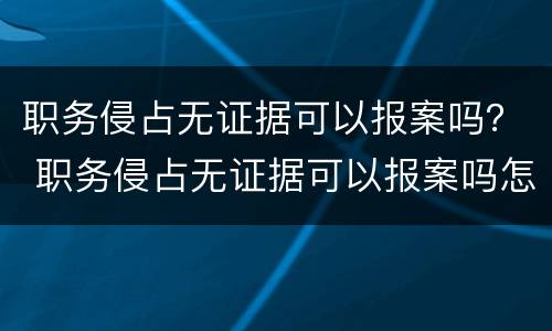 职务侵占无证据可以报案吗？ 职务侵占无证据可以报案吗怎么处理