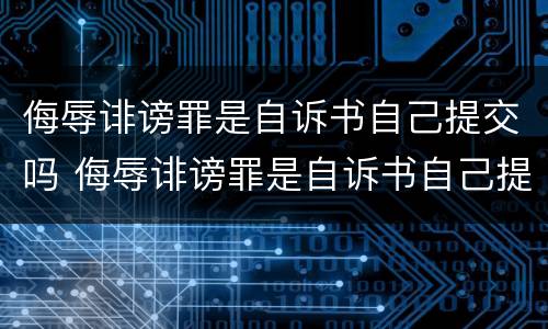 侮辱诽谤罪是自诉书自己提交吗 侮辱诽谤罪是自诉书自己提交吗