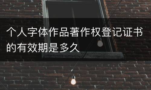 个人字体作品著作权登记证书的有效期是多久