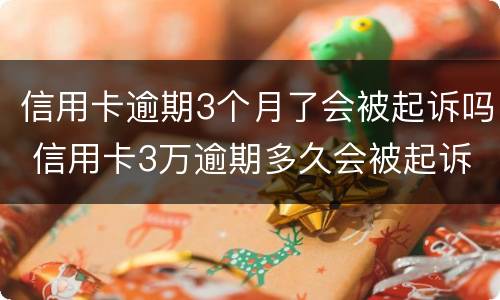 信用卡逾期3个月了会被起诉吗 信用卡3万逾期多久会被起诉