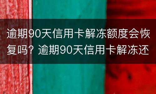 逾期90天信用卡解冻额度会恢复吗? 逾期90天信用卡解冻还能用吗