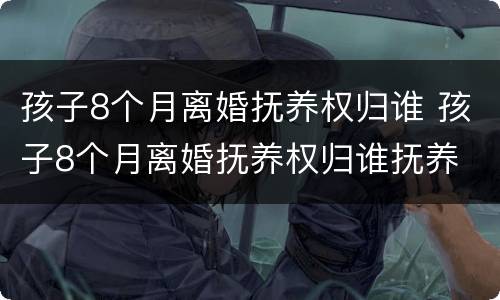 孩子8个月离婚抚养权归谁 孩子8个月离婚抚养权归谁抚养