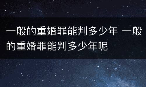 一般的重婚罪能判多少年 一般的重婚罪能判多少年呢