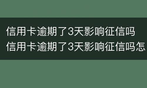 信用卡逾期了3天影响征信吗 信用卡逾期了3天影响征信吗怎么办