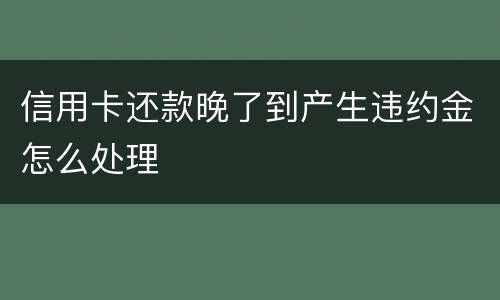 信用卡还款晚了到产生违约金怎么处理