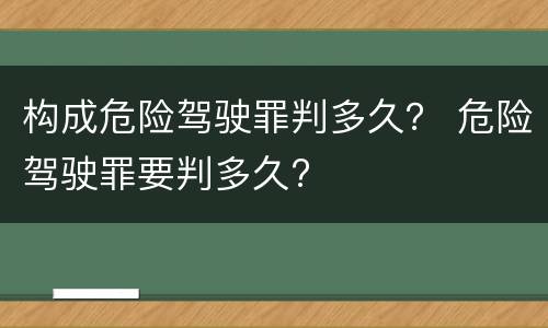 构成危险驾驶罪判多久？ 危险驾驶罪要判多久?