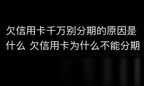 欠信用卡千万别分期的原因是什么 欠信用卡为什么不能分期